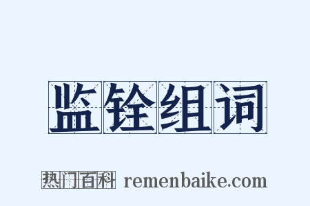 监铨组词是什么意思的图片